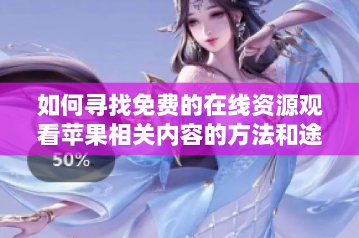 如何寻找免费的在线资源观看苹果相关内容的方法和途径