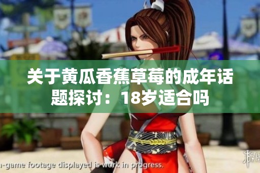 关于黄瓜香蕉草莓的成年话题探讨：18岁适合吗