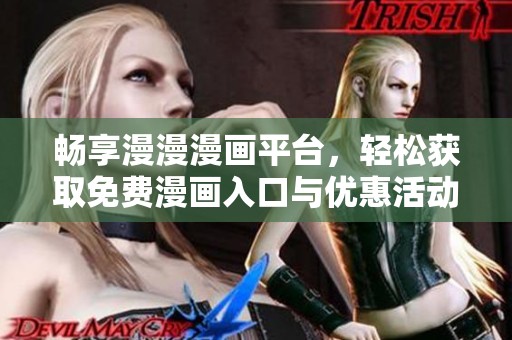畅享漫漫漫画平台，轻松获取免费漫画入口与优惠活动