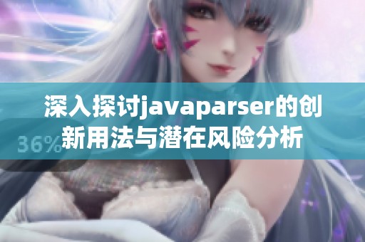 深入探讨javaparser的创新用法与潜在风险分析