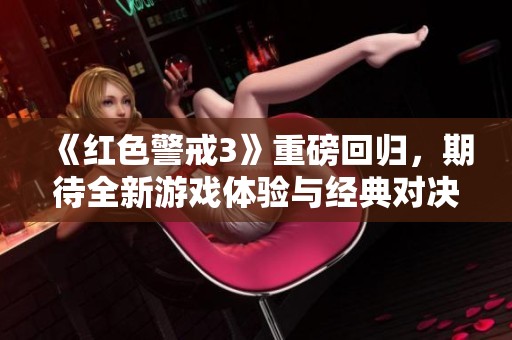 《红色警戒3》重磅回归，期待全新游戏体验与经典对决再现