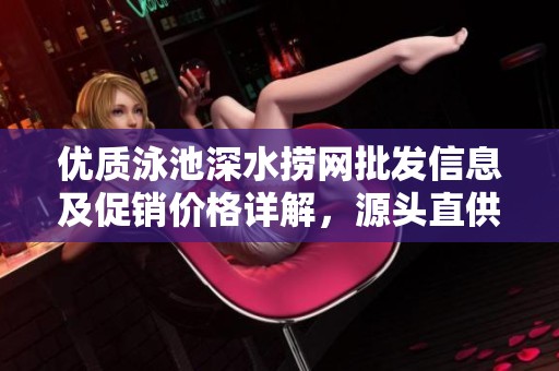 优质泳池深水捞网批发信息及促销价格详解，源头直供保障