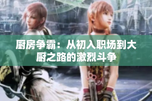 厨房争霸：从初入职场到大厨之路的激烈斗争