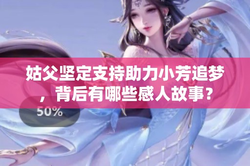 姑父坚定支持助力小芳追梦，背后有哪些感人故事？