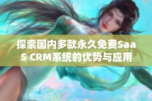 探索国内多款永久免费SaaS CRM系统的优势与应用