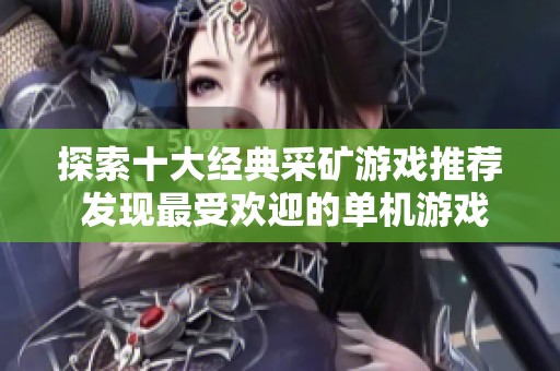 探索十大经典采矿游戏推荐 发现最受欢迎的单机游戏乐趣