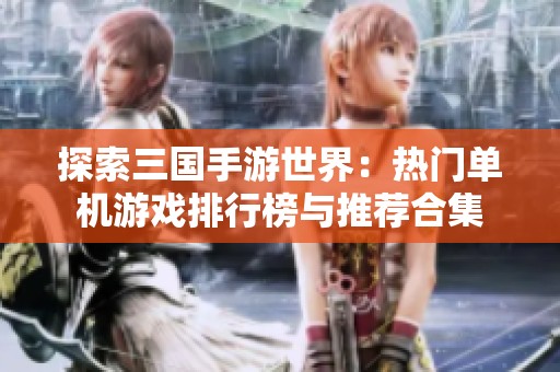探索三国手游世界：热门单机游戏排行榜与推荐合集