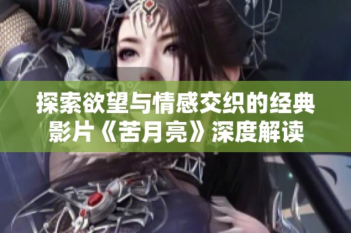 探索欲望与情感交织的经典影片《苦月亮》深度解读