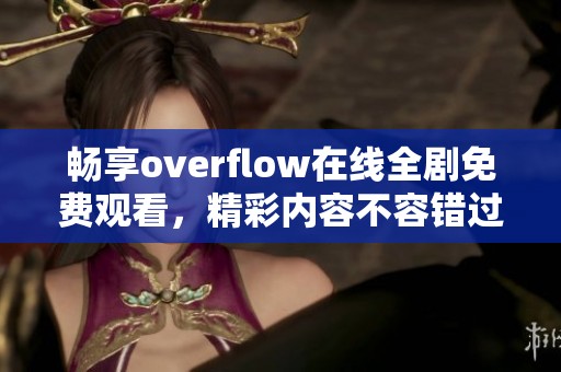 畅享overflow在线全剧免费观看，精彩内容不容错过