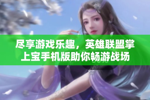 尽享游戏乐趣，英雄联盟掌上宝手机版助你畅游战场
