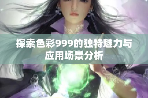 探索色彩999的独特魅力与应用场景分析