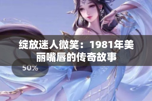 绽放迷人微笑：1981年美丽嘴唇的传奇故事
