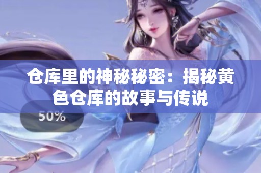 仓库里的神秘秘密：揭秘黄色仓库的故事与传说
