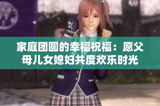 家庭团圆的幸福祝福：愿父母儿女媳妇共度欢乐时光
