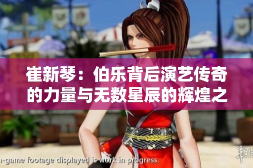 崔新琴：伯乐背后演艺传奇的力量与无数星辰的辉煌之路