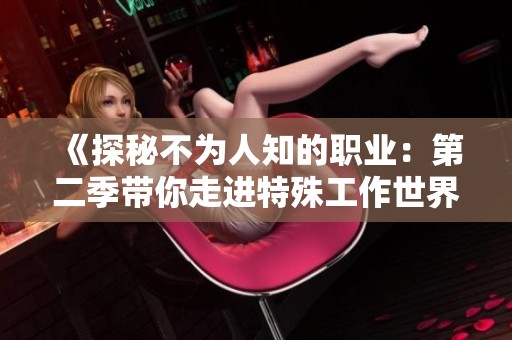 《探秘不为人知的职业：第二季带你走进特殊工作世界》