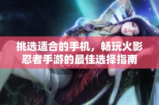 挑选适合的手机，畅玩火影忍者手游的最佳选择指南