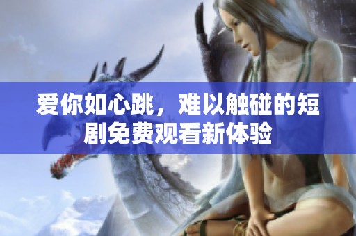爱你如心跳，难以触碰的短剧免费观看新体验