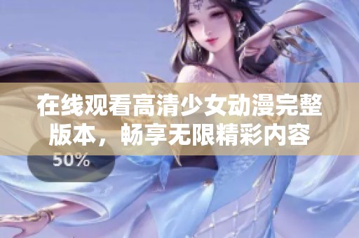 在线观看高清少女动漫完整版本，畅享无限精彩内容