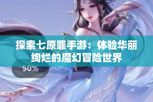 探索七原罪手游：体验华丽绚烂的魔幻冒险世界