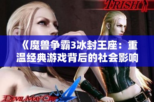 《魔兽争霸3冰封王座：重温经典游戏背后的社会影响与发展》