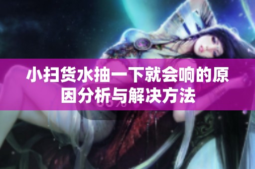 小扫货水抽一下就会响的原因分析与解决方法