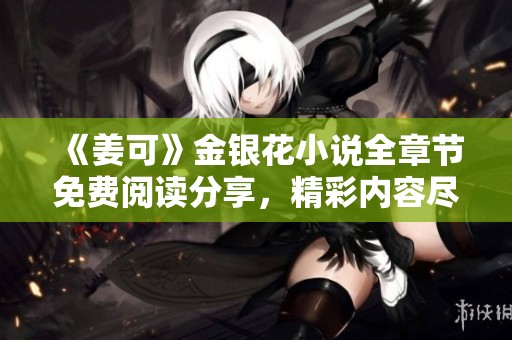 《姜可》金银花小说全章节免费阅读分享，精彩内容尽在其中