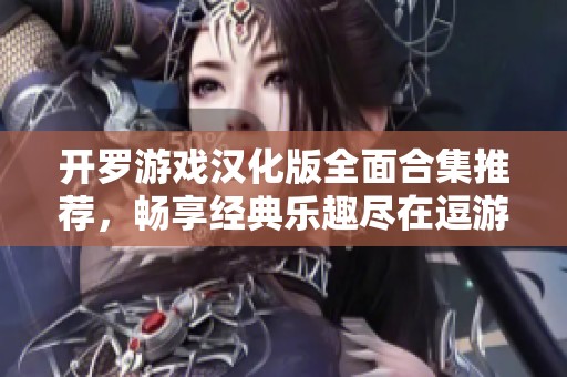 开罗游戏汉化版全面合集推荐，畅享经典乐趣尽在逗游网