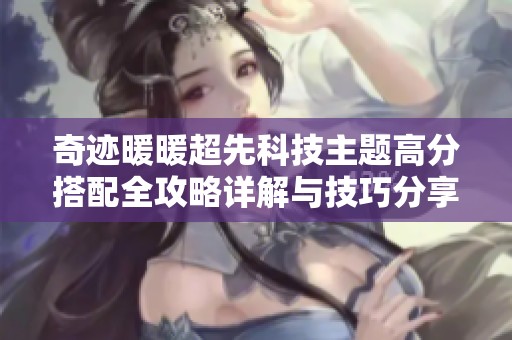 奇迹暖暖超先科技主题高分搭配全攻略详解与技巧分享