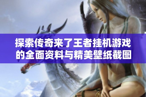探索传奇来了王者挂机游戏的全面资料与精美壁纸截图