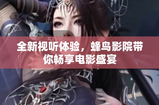 全新视听体验，蜂鸟影院带你畅享电影盛宴