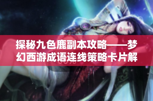 探秘九色鹿副本攻略——梦幻西游成语连线策略卡片解析