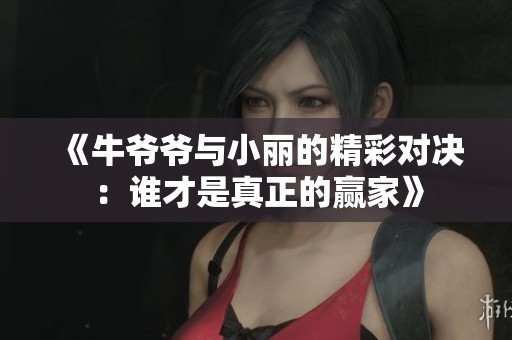 《牛爷爷与小丽的精彩对决：谁才是真正的赢家》