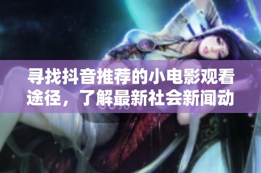 寻找抖音推荐的小电影观看途径，了解最新社会新闻动态