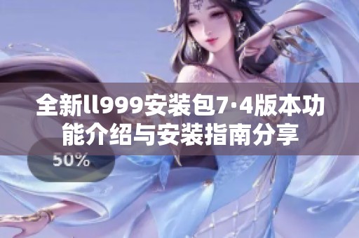 全新ll999安装包7·4版本功能介绍与安装指南分享