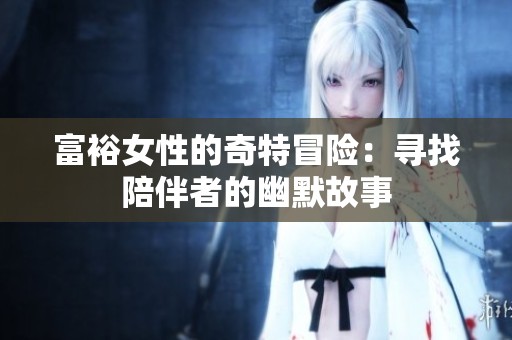 富裕女性的奇特冒险：寻找陪伴者的幽默故事