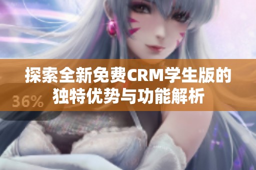 探索全新免费CRM学生版的独特优势与功能解析