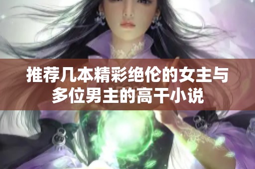 推荐几本精彩绝伦的女主与多位男主的高干小说