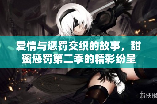 爱情与惩罚交织的故事，甜蜜惩罚第二季的精彩纷呈