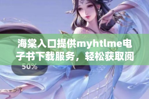 海棠入口提供myhtlme电子书下载服务，轻松获取阅读资源