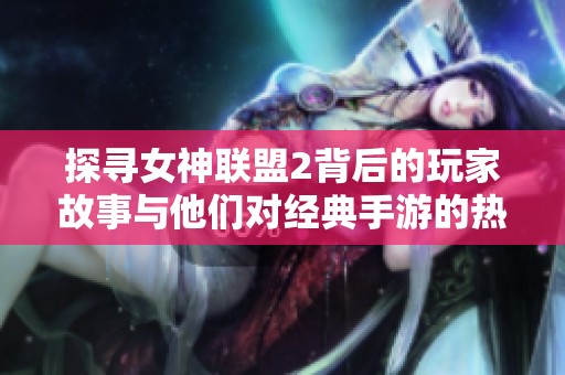探寻女神联盟2背后的玩家故事与他们对经典手游的热切期待
