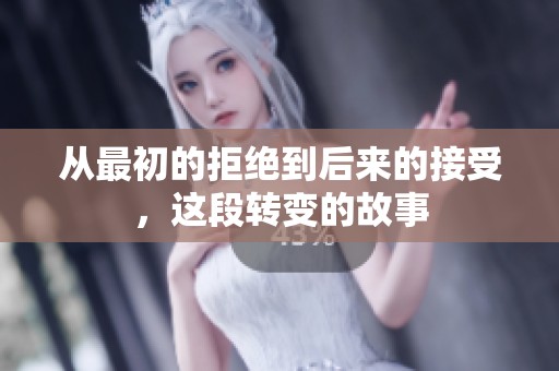 从最初的拒绝到后来的接受，这段转变的故事