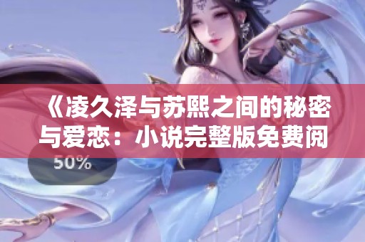 《凌久泽与苏熙之间的秘密与爱恋：小说完整版免费阅读》