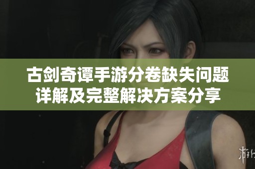 古剑奇谭手游分卷缺失问题详解及完整解决方案分享