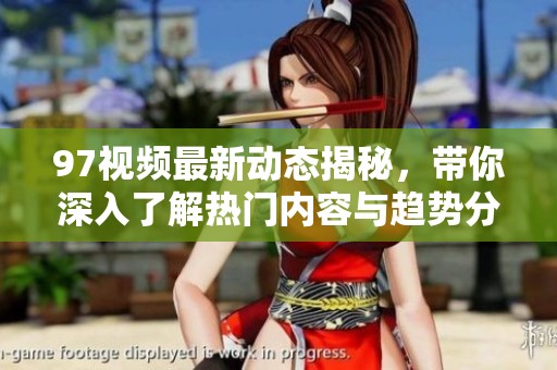97视频最新动态揭秘，带你深入了解热门内容与趋势分析