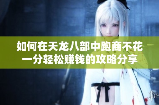 如何在天龙八部中跑商不花一分轻松赚钱的攻略分享