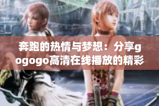 奔跑的热情与梦想：分享gogogo高清在线播放的精彩瞬间