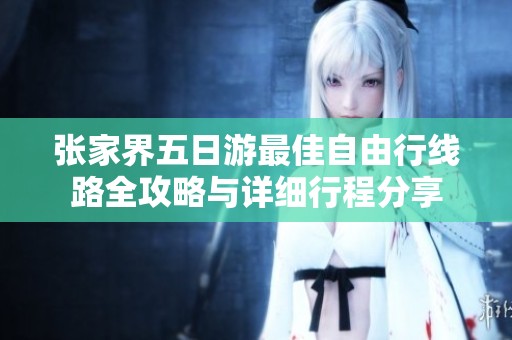 张家界五日游最佳自由行线路全攻略与详细行程分享