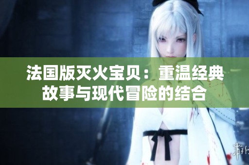 法国版灭火宝贝：重温经典故事与现代冒险的结合