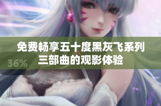 免费畅享五十度黑灰飞系列三部曲的观影体验